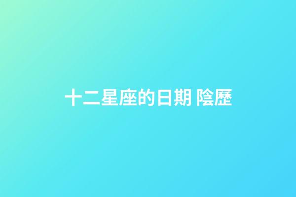 十二星座的日期 陰歷-第1張-星座運(yùn)勢(shì)-玄機(jī)派